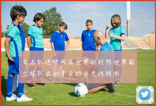 日本队连续两届世界杯对阵世界前十球队成功拿分的历史性时刻