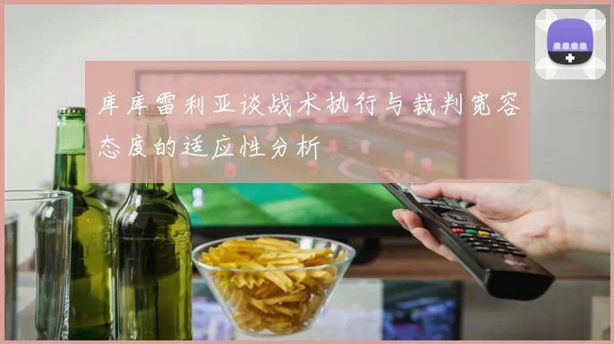 库库雷利亚谈战术执行与裁判宽容态度的适应性分析
