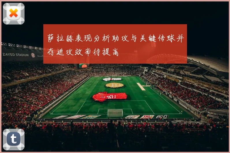 萨拉赫表现分析助攻与关键传球并存进攻效率待提高